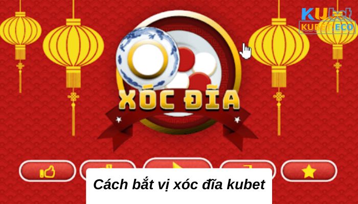 Cách bắt vị xóc đĩa kubet bạn nên bỏ túi ngay 2023