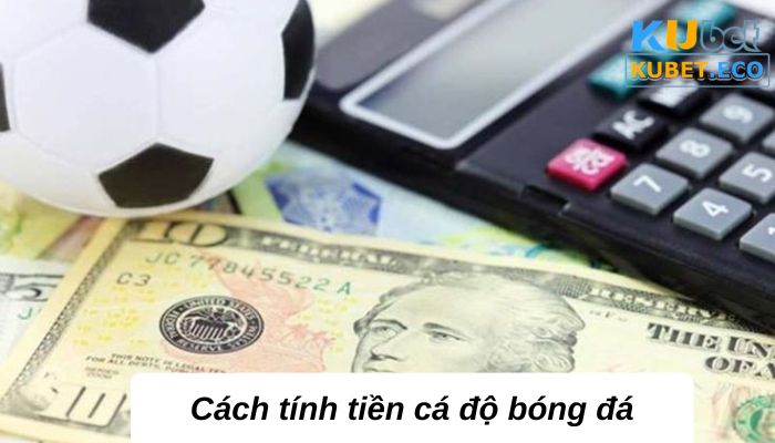 Cách tính tiền cá độ bóng đá cập nhật mới nhất 2023